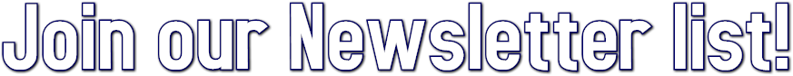 Join our Newsletter list! Join our Newsletter list!